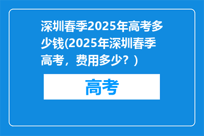 深圳春季2025年高考多少钱(2025年深圳春季高考，费用多少？)