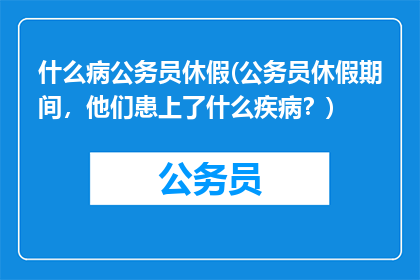 什么病公务员休假(公务员休假期间，他们患上了什么疾病？)