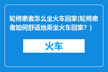 轮椅患者怎么坐火车回家(轮椅患者如何舒适地乘坐火车回家？)