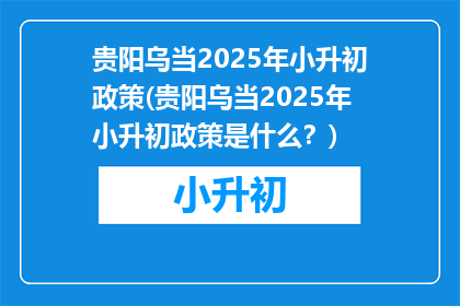 贵阳乌当2025年小升初政策(贵阳乌当2025年小升初政策是什么？)