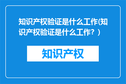 知识产权验证是什么工作(知识产权验证是什么工作？)