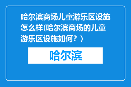 哈尔滨商场儿童游乐区设施怎么样(哈尔滨商场的儿童游乐区设施如何？)