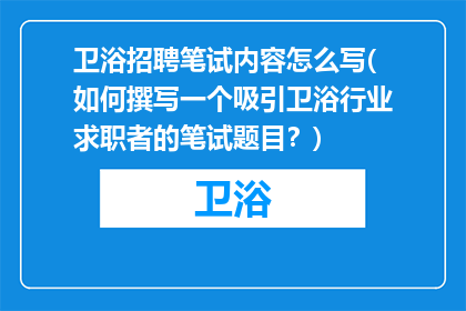 卫浴招聘笔试内容怎么写(如何撰写一个吸引卫浴行业求职者的笔试题目？)