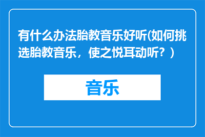 有什么办法胎教音乐好听(如何挑选胎教音乐，使之悦耳动听？)