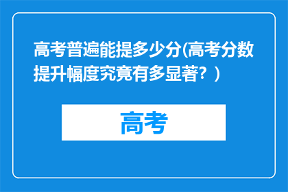 高考普遍能提多少分(高考分数提升幅度究竟有多显著？)
