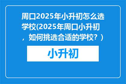 周口2025年小升初怎么选学校(2025年周口小升初，如何挑选合适的学校？)