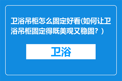卫浴吊柜怎么固定好看(如何让卫浴吊柜固定得既美观又稳固？)