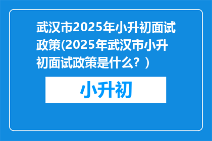 武汉市2025年小升初面试政策(2025年武汉市小升初面试政策是什么？)