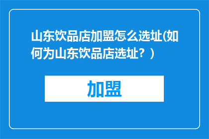 山东饮品店加盟怎么选址(如何为山东饮品店选址？)