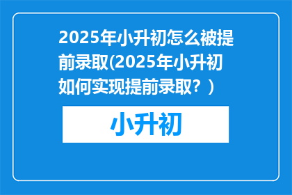 2025年小升初怎么被提前录取(2025年小升初如何实现提前录取？)