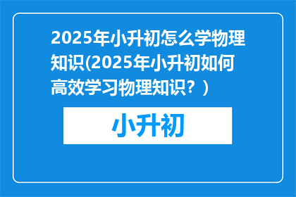 2025年小升初怎么学物理知识(2025年小升初如何高效学习物理知识？)