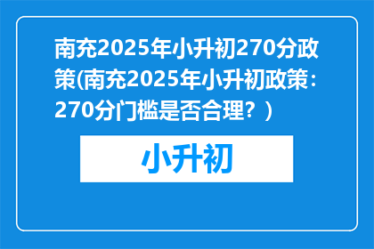 南充2025年小升初270分政策(南充2025年小升初政策：270分门槛是否合理？)