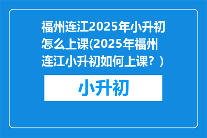 福州连江2025年小升初怎么上课(2025年福州连江小升初如何上课？)