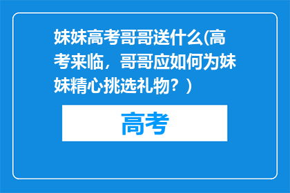 妹妹高考哥哥送什么(高考来临，哥哥应如何为妹妹精心挑选礼物？)