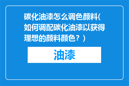 碳化油漆怎么调色颜料(如何调配碳化油漆以获得理想的颜料颜色？)