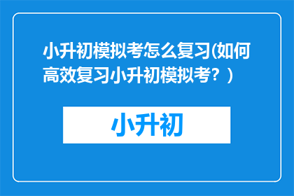 小升初模拟考怎么复习(如何高效复习小升初模拟考？)