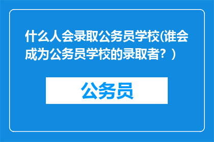 什么人会录取公务员学校(谁会成为公务员学校的录取者？)