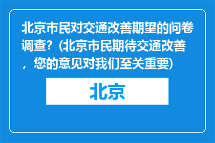 北京市民对交通改善期望的问卷调查？(北京市民期待交通改善，您的意见对我们至关重要)