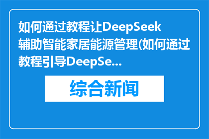 如何通过教程让DeepSeek辅助智能家居能源管理(如何通过教程引导DeepSeek智能设备优化智能家居能源管理？)
