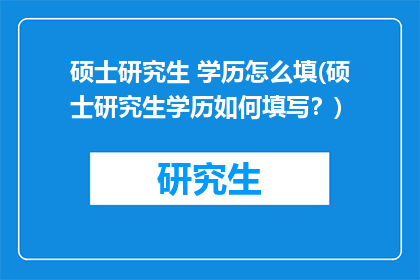 硕士研究生 学历怎么填(硕士研究生学历如何填写？)