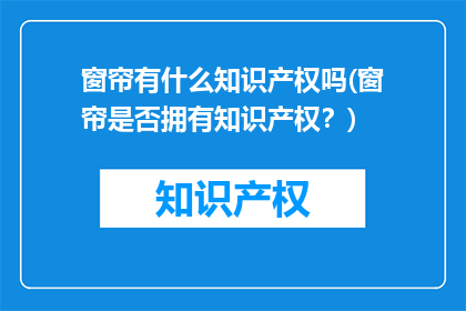 窗帘有什么知识产权吗(窗帘是否拥有知识产权？)