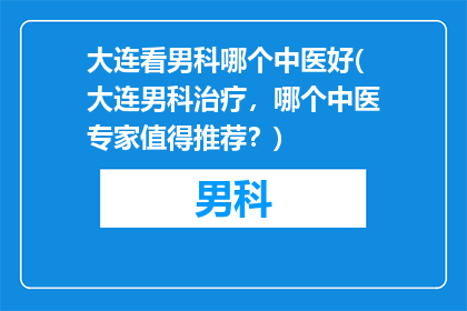 大连看男科哪个中医好(大连男科治疗，哪个中医专家值得推荐？)