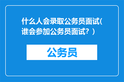 什么人会录取公务员面试(谁会参加公务员面试？)