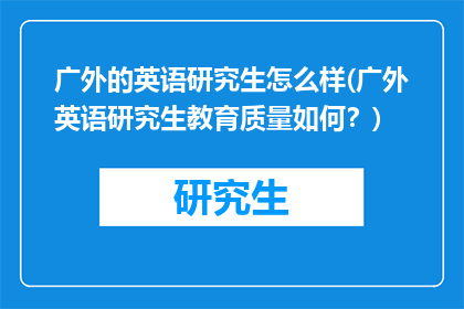 广外的英语研究生怎么样(广外英语研究生教育质量如何？)