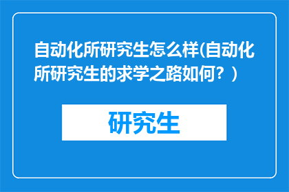 自动化所研究生怎么样(自动化所研究生的求学之路如何？)