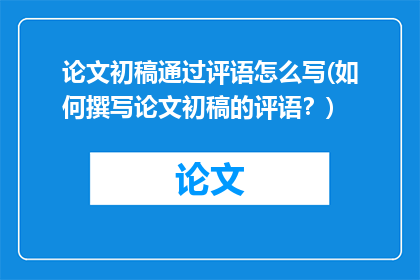论文初稿通过评语怎么写(如何撰写论文初稿的评语？)