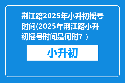 荆江路2025年小升初摇号时间(2025年荆江路小升初摇号时间是何时？)