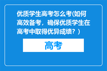 优质学生高考怎么考(如何高效备考，确保优质学生在高考中取得优异成绩？)