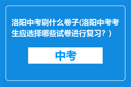 洛阳中考刷什么卷子(洛阳中考考生应选择哪些试卷进行复习？)