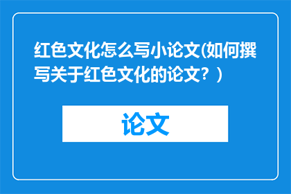 红色文化怎么写小论文(如何撰写关于红色文化的论文？)