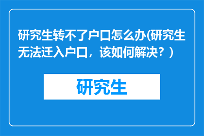 研究生转不了户口怎么办(研究生无法迁入户口，该如何解决？)
