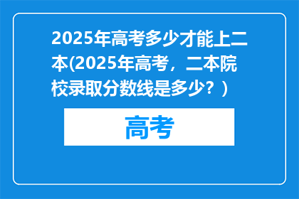 2025年高考多少才能上二本(2025年高考，二本院校录取分数线是多少？)
