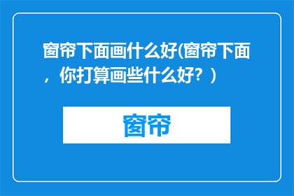 窗帘下面画什么好(窗帘下面，你打算画些什么好？)