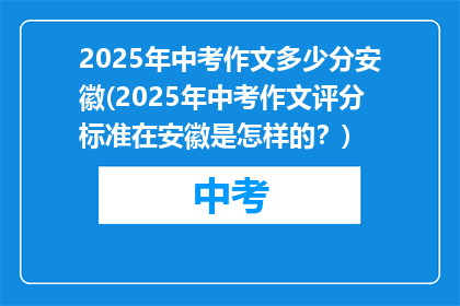2025年中考作文多少分安徽(2025年中考作文评分标准在安徽是怎样的？)