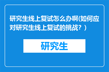 研究生线上复试怎么办啊(如何应对研究生线上复试的挑战？)