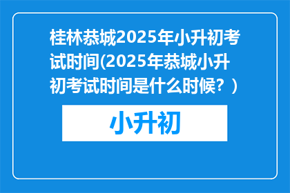 桂林恭城2025年小升初考试时间(2025年恭城小升初考试时间是什么时候？)