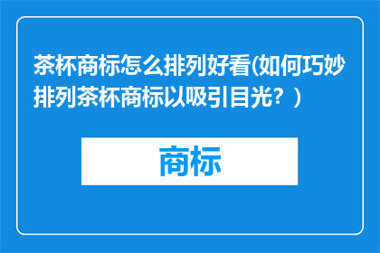 茶杯商标怎么排列好看(如何巧妙排列茶杯商标以吸引目光？)
