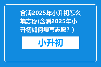 含浦2025年小升初怎么填志愿(含浦2025年小升初如何填写志愿？)