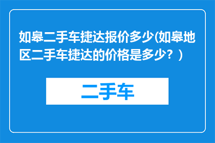 如皋二手车捷达报价多少(如皋地区二手车捷达的价格是多少？)
