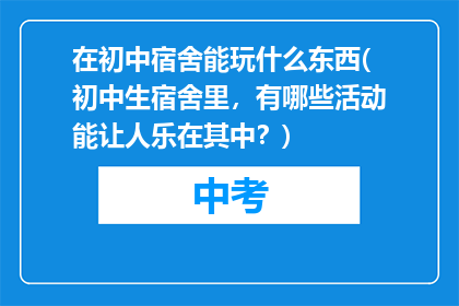 在初中宿舍能玩什么东西(初中生宿舍里，有哪些活动能让人乐在其中？)
