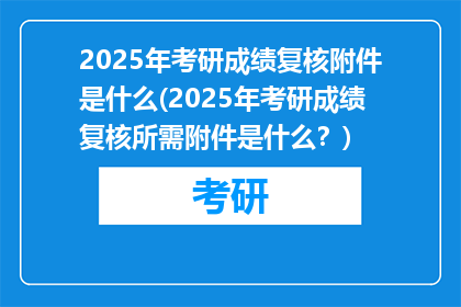 2025年考研成绩复核附件是什么(2025年考研成绩复核所需附件是什么？)