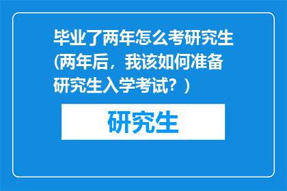 毕业了两年怎么考研究生(两年后，我该如何准备研究生入学考试？)