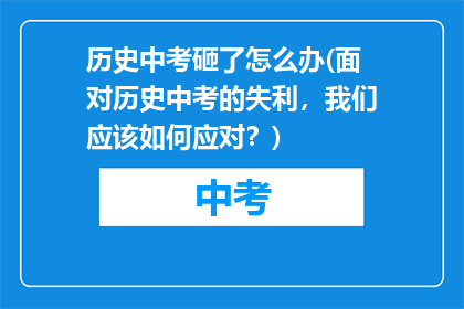 历史中考砸了怎么办(面对历史中考的失利，我们应该如何应对？)