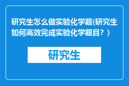 研究生怎么做实验化学题(研究生如何高效完成实验化学题目？)