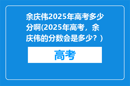 余庆伟2025年高考多少分啊(2025年高考，余庆伟的分数会是多少？)