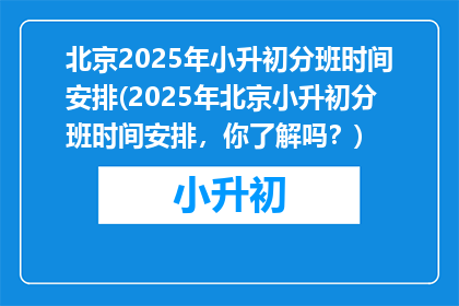 北京2025年小升初分班时间安排(2025年北京小升初分班时间安排，你了解吗？)